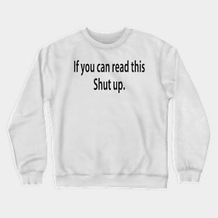 If you can read...Shut up Crewneck Sweatshirt